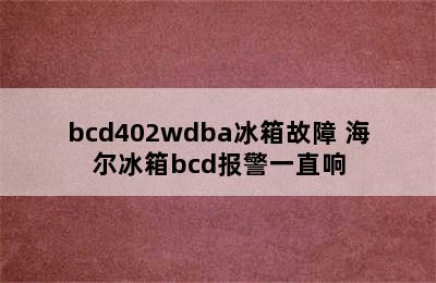 bcd402wdba冰箱故障 海尔冰箱bcd报警一直响